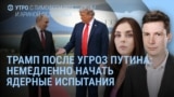 Утро: Трамп и ядерные испытания