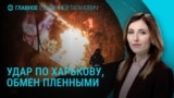 Главное: обстрелы Харькова и обмен пленными между Украиной и Россией 